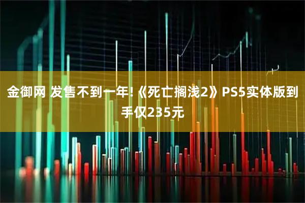 金御网 发售不到一年!《死亡搁浅2》PS5实体版到手仅235元